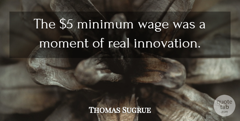 Thomas Sugrue Quote About Minimum, Moment, Wage: The 5 Minimum Wage Was...