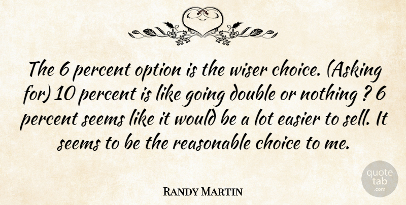 Randy Martin Quote About Choice, Double, Easier, Option, Percent: The 6 Percent Option Is...