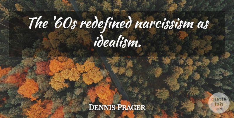 Dennis Prager Quote About Narcissism, Idealism: The 60s Redefined Narcissism As...