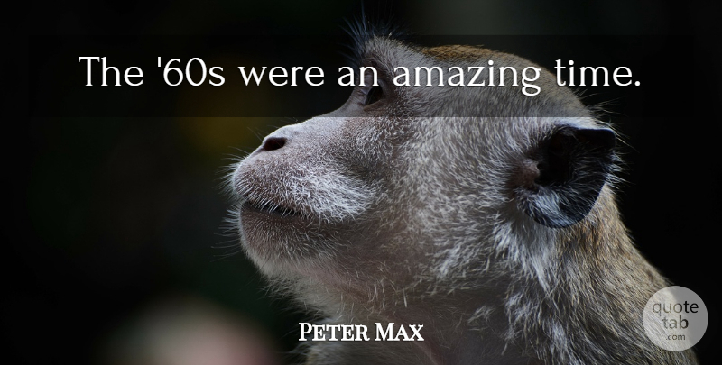 Peter Max Quote About undefined: The 60s Were An Amazing...