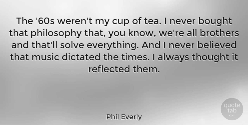 Phil Everly Quote About Believed, Bought, Brothers, Cup, Dictated: The 60s Werent My Cup...