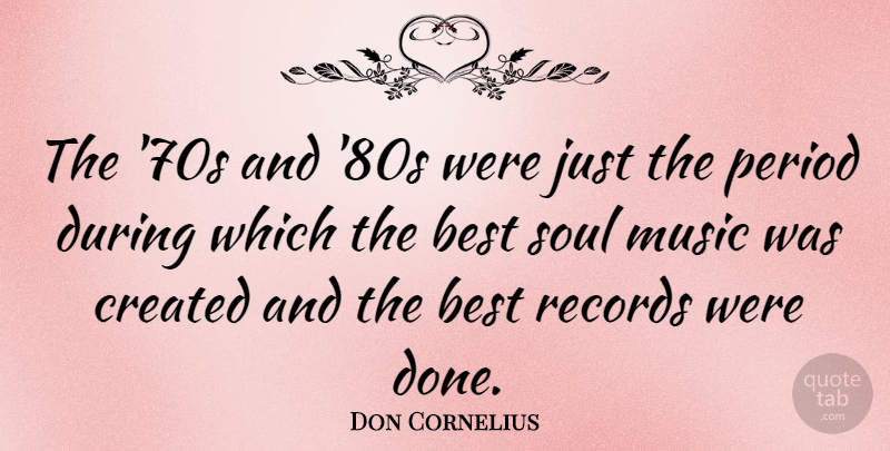 Don Cornelius Quote About Best, Created, Music, Period, Records: The 70s And 80s Were...