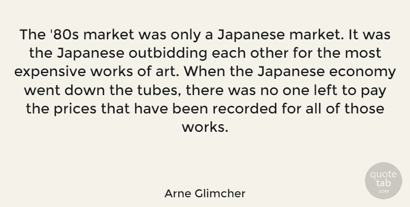 Arne Glimcher Quote About Art, Expensive, Japanese, Left, Market: The 80s Market Was Only...