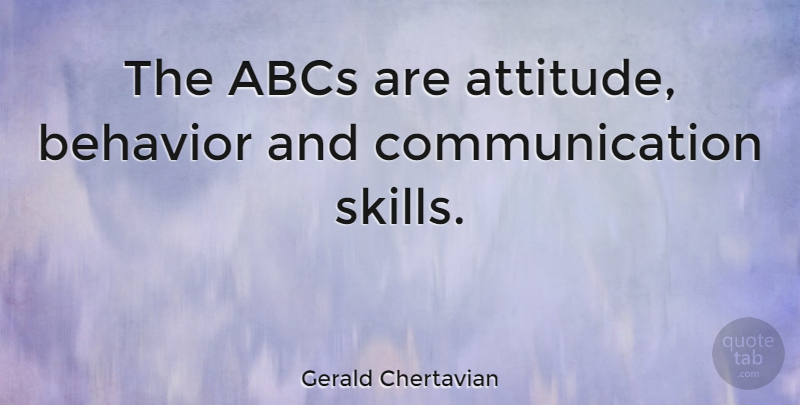 Gerald Chertavian Quote About Attitude, Communication, Skills: The Abcs Are Attitude Behavior...