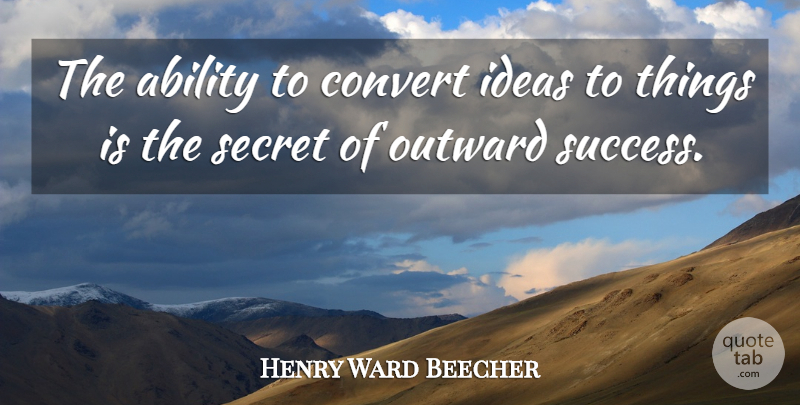 Henry Ward Beecher Quote About Inspirational, Life, Success: The Ability To Convert Ideas...