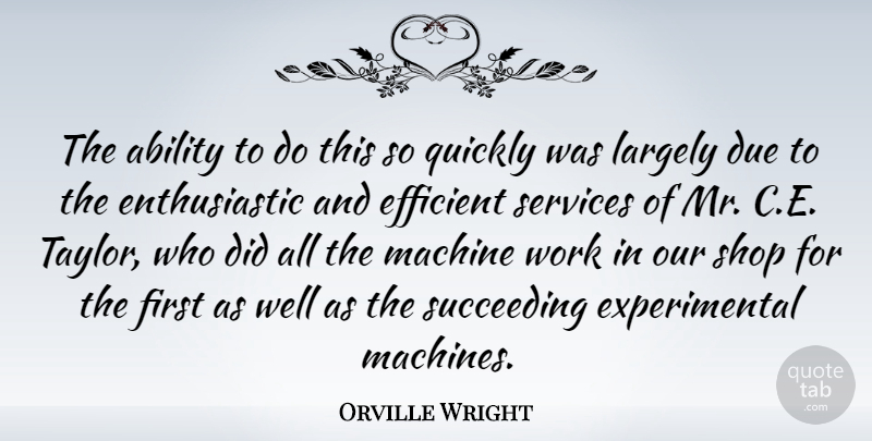 Orville Wright Quote About American Inventor, Due, Efficient, Largely, Machine: The Ability To Do This...