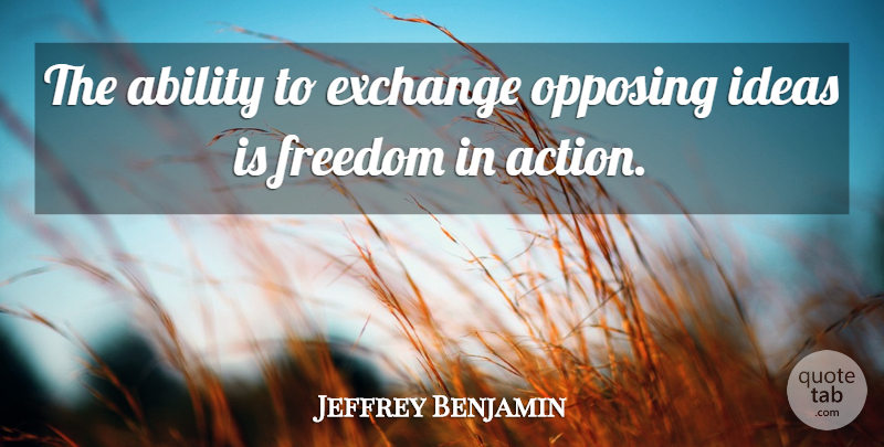 Jeffrey Benjamin Quote About Ability, Exchange, Freedom, Ideas: The Ability To Exchange Opposing...