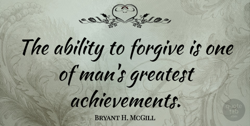 Bryant H. McGill Quote About Forgiveness, Men, Forgiving: The Ability To Forgive Is...