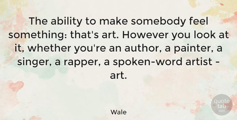 Wale Quote About Art, However, Somebody, Whether: The Ability To Make Somebody...