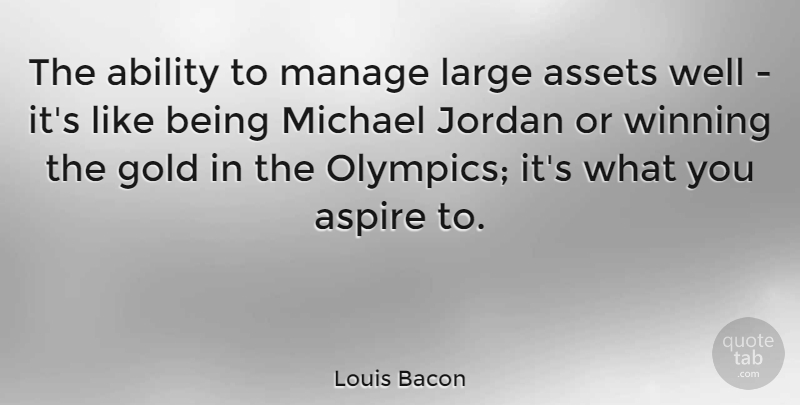 Louis Bacon Quote About Winning, Gold, Olympics: The Ability To Manage Large...