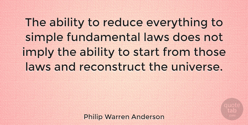 Philip Warren Anderson Quote About Simple, Law, Fundamentals: The Ability To Reduce Everything...