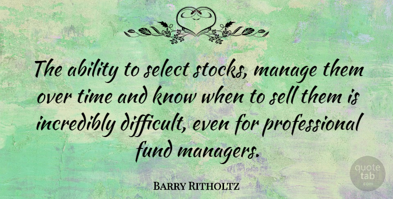 Barry Ritholtz Quote About Fund, Incredibly, Manage, Select, Sell: The Ability To Select Stocks...