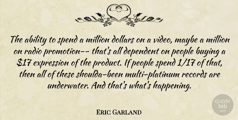 Eric Garland Quote About Ability, Buying, Dependent, Dollars, Expression: The Ability To Spend A...