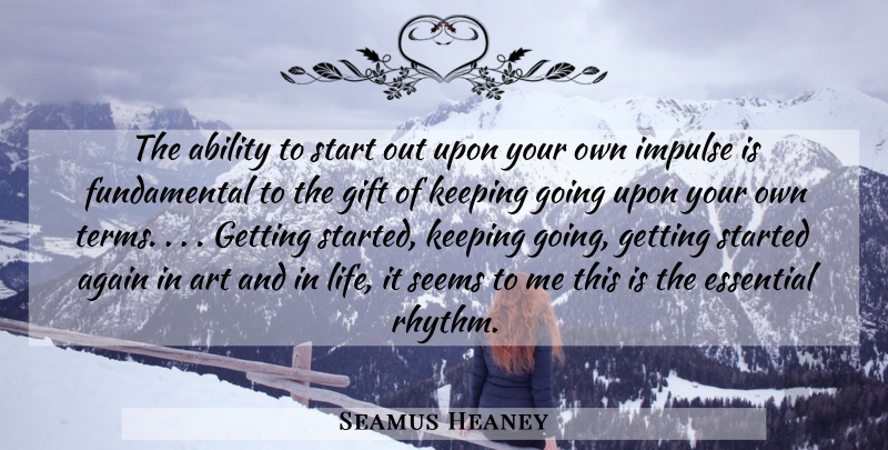 Seamus Heaney Quote About Inspirational, Art, Fundamentals: The Ability To Start Out...
