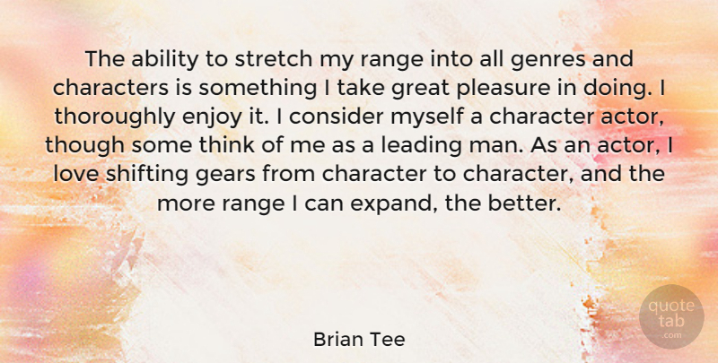 Brian Tee Quote About Ability, Characters, Consider, Enjoy, Gears: The Ability To Stretch My...