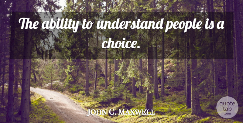 John C. Maxwell Quote About People, Choices, Influence: The Ability To Understand People...