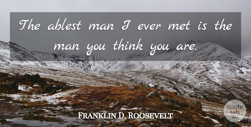Franklin D. Roosevelt Quote About Self Esteem, Men, Thinking: The Ablest Man I Ever...