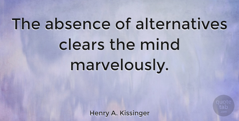Henry A. Kissinger Quote About Decision, Mind, Alternatives: The Absence Of Alternatives Clears...