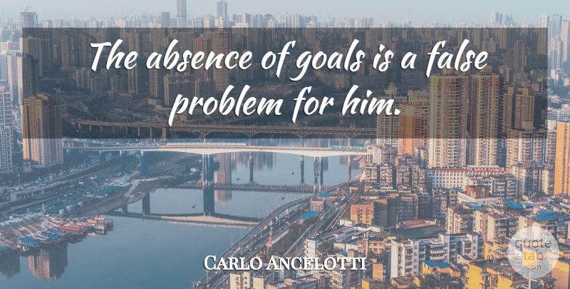 Carlo Ancelotti Quote About Absence, False, Goals, Problem: The Absence Of Goals Is...