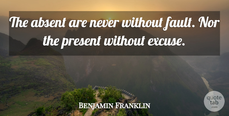 Benjamin Franklin Quote About Cynical, Faults, Excuse: The Absent Are Never Without...
