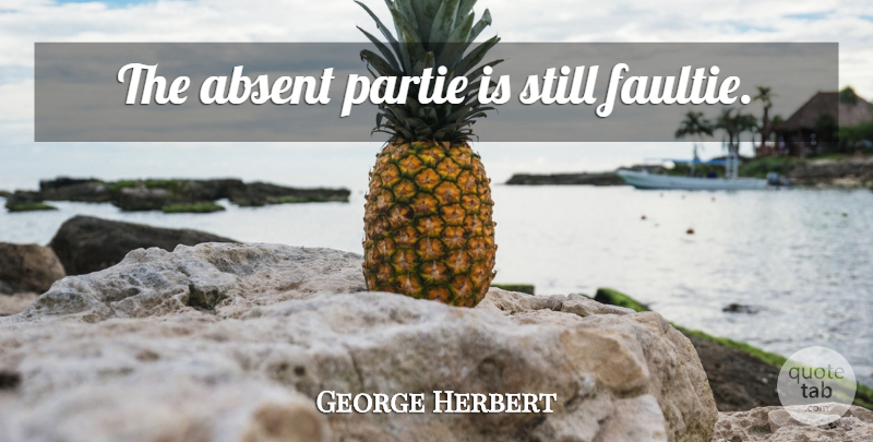 George Herbert Quote About Absent, Stills: The Absent Partie Is Still...