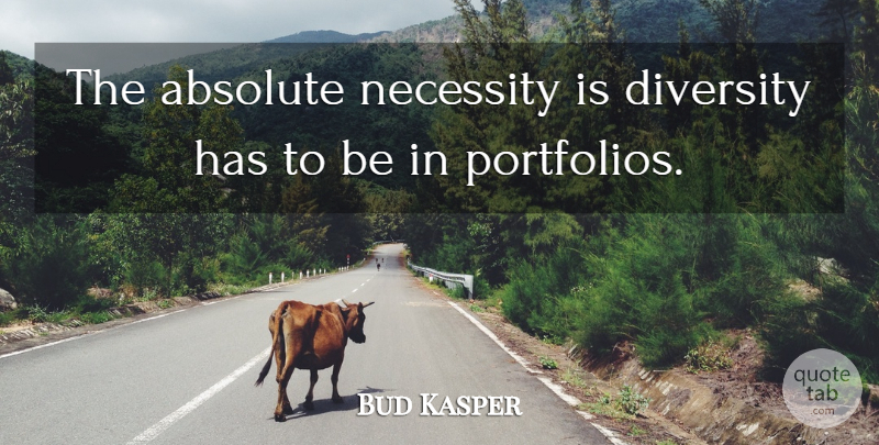 Bud Kasper Quote About Absolute, Diversity, Necessity: The Absolute Necessity Is Diversity...