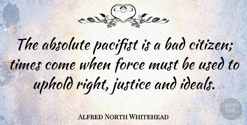 Alfred North Whitehead Quote About Justice, Citizens, Force: The Absolute Pacifist Is A...