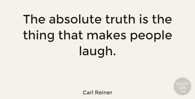 Carl Reiner Quote About Truth, People, Laughing: The Absolute Truth Is The...