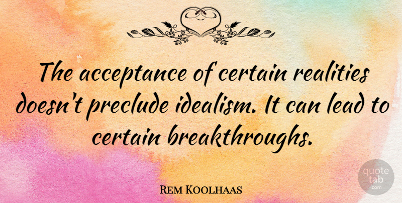 Rem Koolhaas Quote About Acceptance, Reality, Certain: The Acceptance Of Certain Realities...