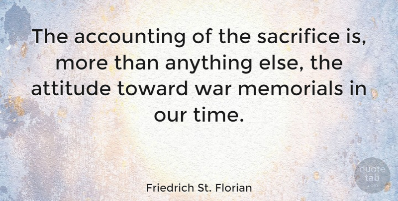 Friedrich St. Florian Quote About Accounting, Attitude, Memorials, Sacrifice, Time: The Accounting Of The Sacrifice...