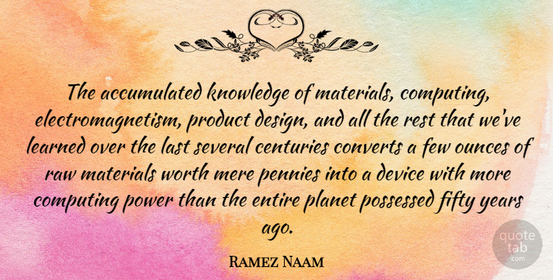 Ramez Naam Quote About Centuries, Computing, Converts, Design, Device: The Accumulated Knowledge Of Materials...