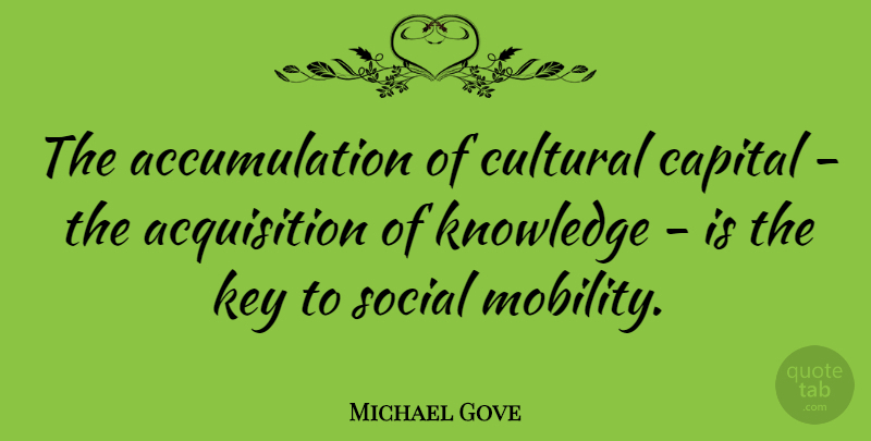 Michael Gove Quote About Keys, Mobility, Acquisition: The Accumulation Of Cultural Capital...