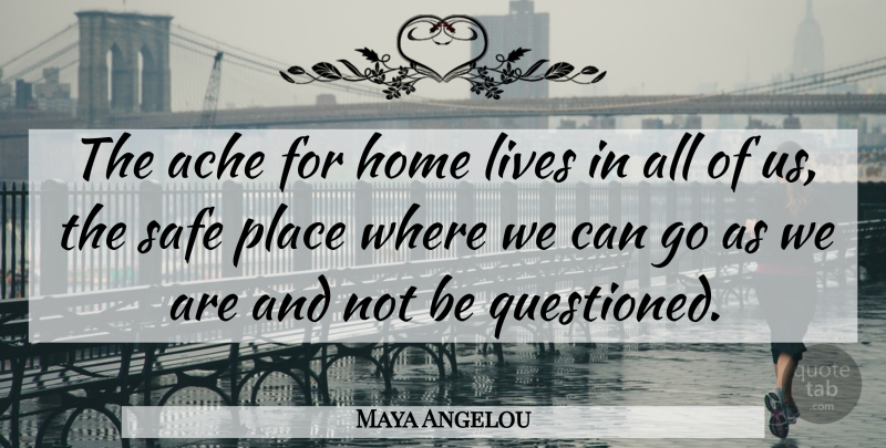 Maya Angelou Quote About Life Changing, Home, Acceptance: The Ache For Home Lives...