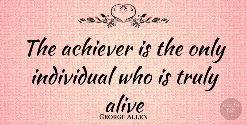 George Allen Quote About Achiever, Alive, Individual, Truly: The Achiever Is The Only...