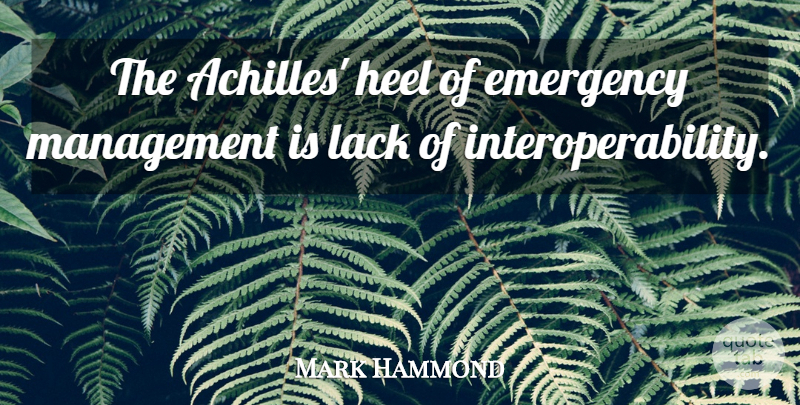 Mark Hammond Quote About Emergency, Heel, Lack, Management: The Achilles Heel Of Emergency...