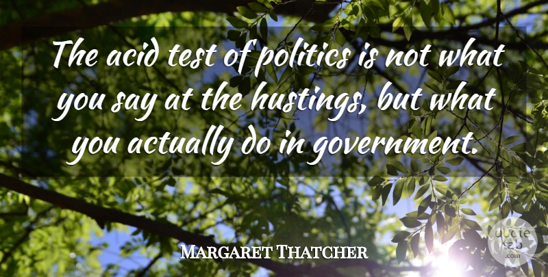 Margaret Thatcher Quote About Government, Acid, Tests: The Acid Test Of Politics...