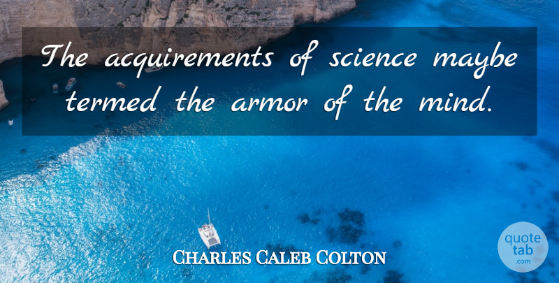 Charles Caleb Colton Quote About Education, Mind, Armor: The Acquirements Of Science Maybe...