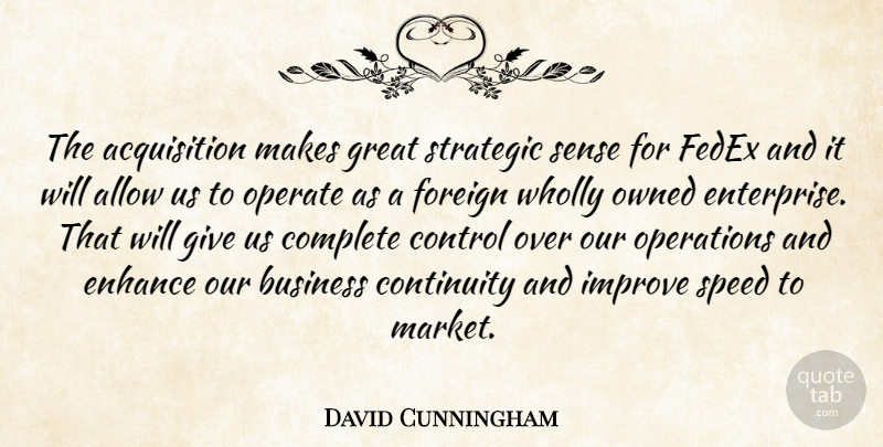 David Cunningham Quote About Allow, Business, Complete, Continuity, Control: The Acquisition Makes Great Strategic...