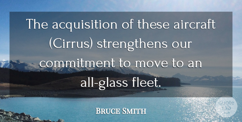 Bruce Smith Quote About Aircraft, Commitment, Move: The Acquisition Of These Aircraft...