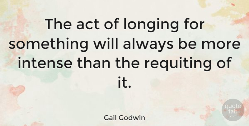 Gail Godwin Quote About Longing, Intense: The Act Of Longing For...