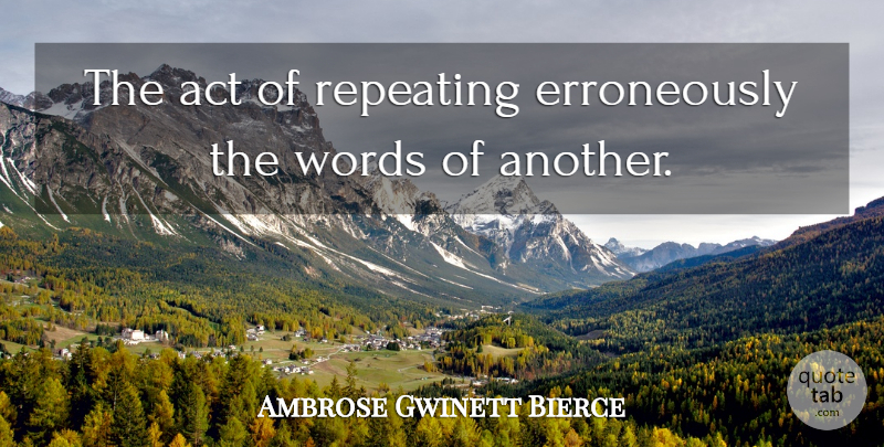 Ambrose Gwinett Bierce Quote About Act, Quotes, Repeating, Words: The Act Of Repeating Erroneously...