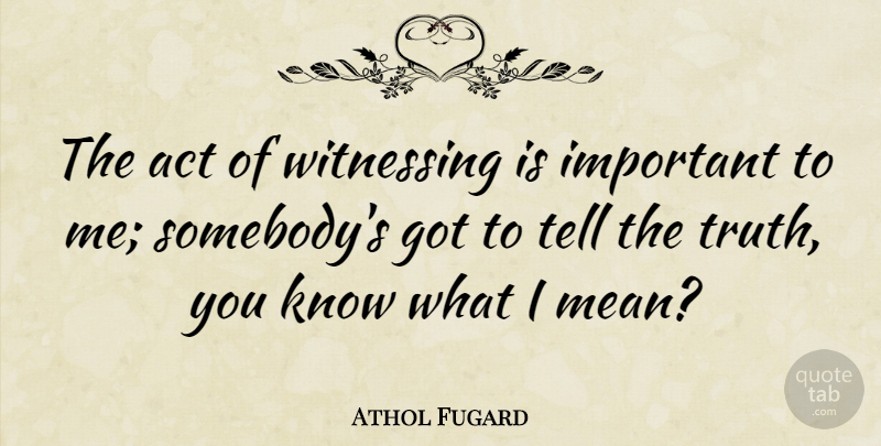 Athol Fugard Quote About Truth: The Act Of Witnessing Is...