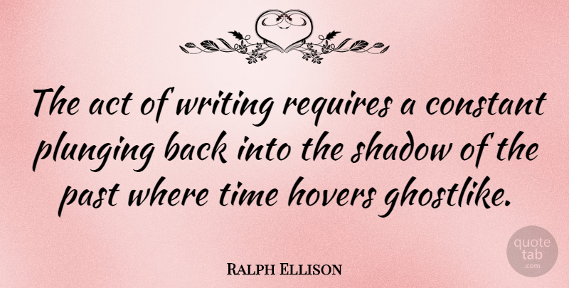 Ralph Ellison Quote About Writing, Past, Shadow: The Act Of Writing Requires...