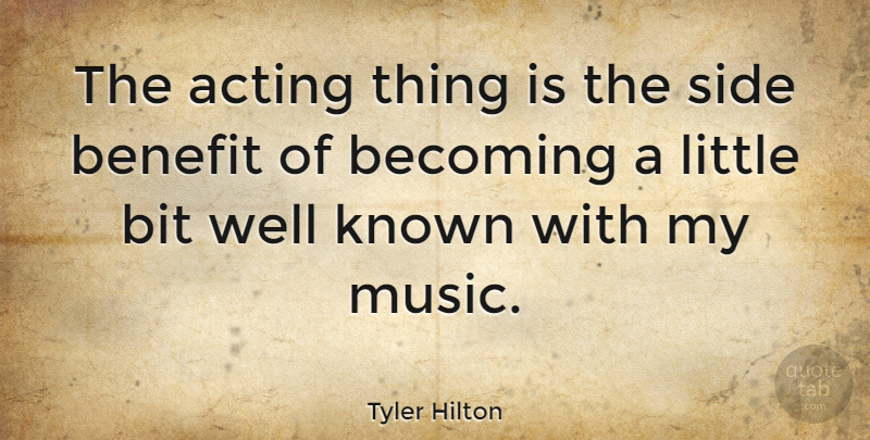 Tyler Hilton Quote About Benefit, Bit, Known, Music, Side: The Acting Thing Is The...