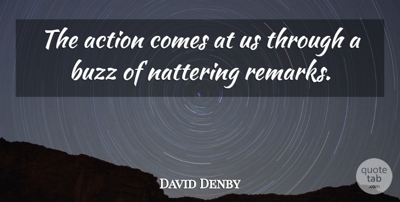 David Denby Quote About Buzz, Action, Remarks: The Action Comes At Us...