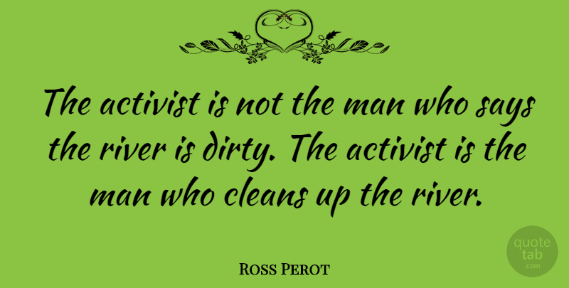 Ross Perot Quote About Dirty, Men, Rivers: The Activist Is Not The...