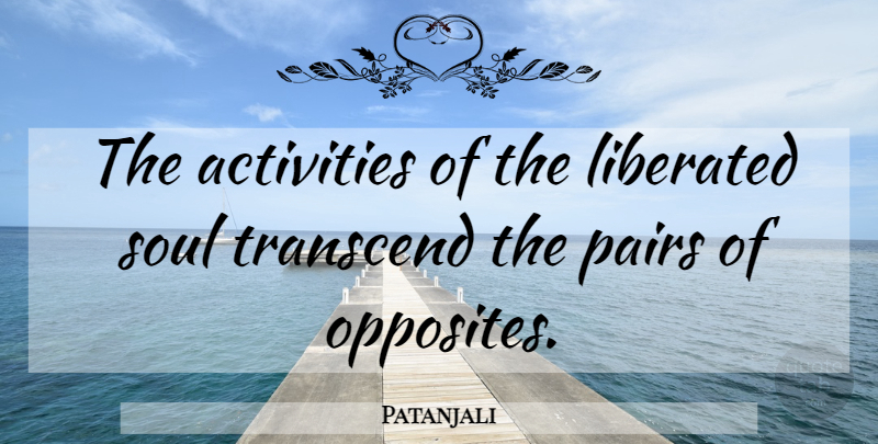 Patanjali Quote About Inspirational, Life, Opposites: The Activities Of The Liberated...