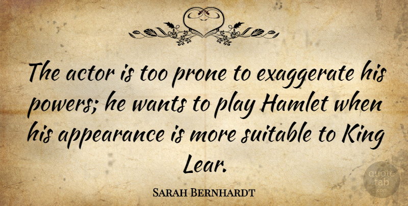 Sarah Bernhardt Quote About Kings, Play, Want: The Actor Is Too Prone...