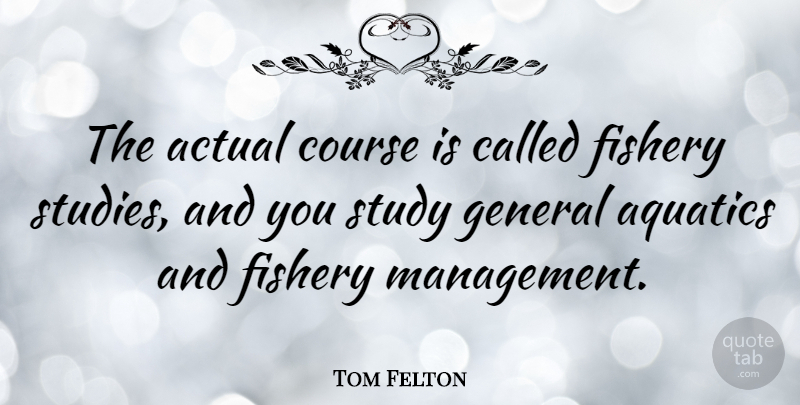 Tom Felton Quote About Management, Study, Fisheries: The Actual Course Is Called...