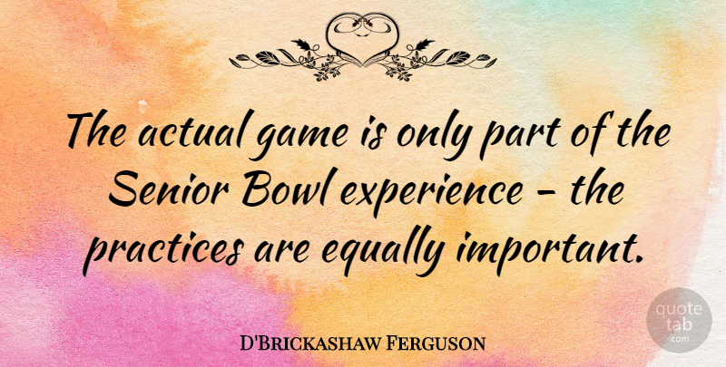 D'Brickashaw Ferguson Quote About Actual, Bowl, Equally, Experience, Practices: The Actual Game Is Only...